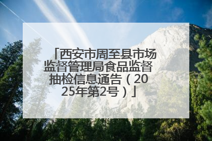 西安市周至县市场监督管理局食品监督抽检信息通告（2025年第2号）