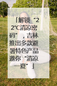 解锁“22℃清凉密码”，吉林推出多款避暑特色产品邀你“清凉一夏”