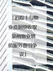 追踪丨与物业费捆绑收取 泉州物业增值服务费引争议