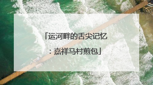 运河畔的舌尖记忆：嘉祥马村煎包