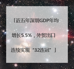 近五年深圳GDP年均增长5.5%，外贸出口连续实现“32连冠”