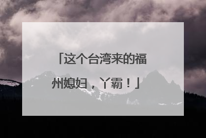 这个台湾来的福州媳妇，丫霸！