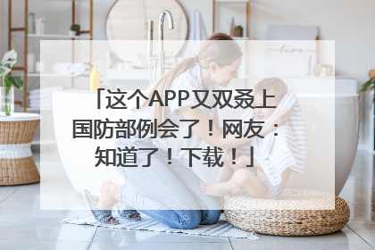 这个APP又双叒上国防部例会了！网友：知道了！下载！