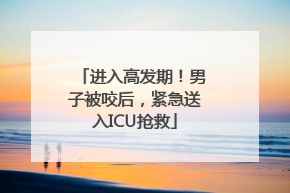 进入高发期！男子被咬后，紧急送入ICU抢救