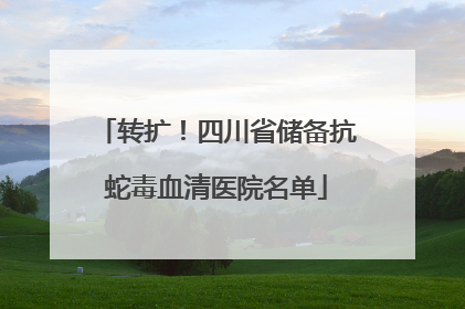 转扩！四川省储备抗蛇毒血清医院名单