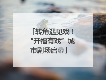转角遇见戏！“开福有戏”城市剧场启幕