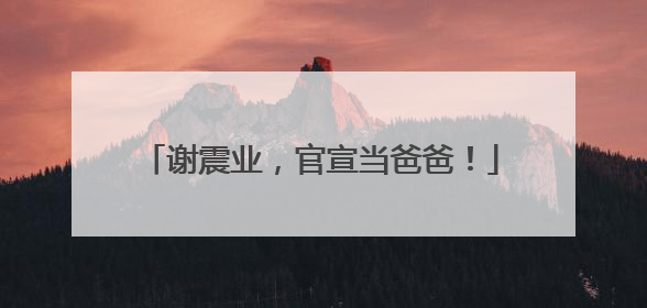 谢震业，官宣当爸爸！