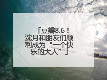 豆瓣8.6！沈月和朋友们顺利成为“一个快乐的大人”