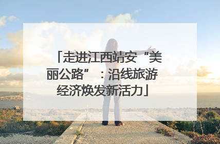 走进江西靖安“美丽公路”：沿线旅游经济焕发新活力