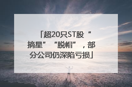 超20只ST股“摘星”“脱帽”，部分公司仍深陷亏损