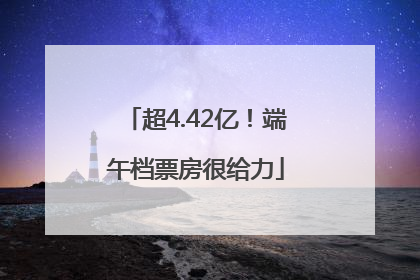 超4.42亿！端午档票房很给力