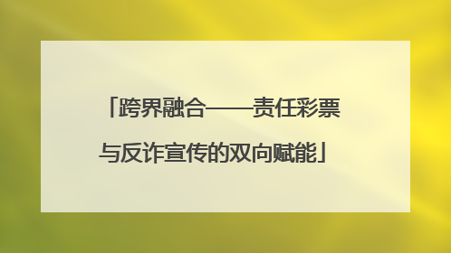跨界融合——责任彩票与反诈宣传的双向赋能