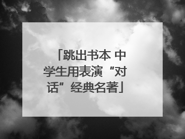 跳出书本 中学生用表演“对话”经典名著
