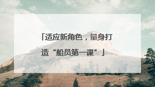 适应新角色，量身打造“船员第一课”
