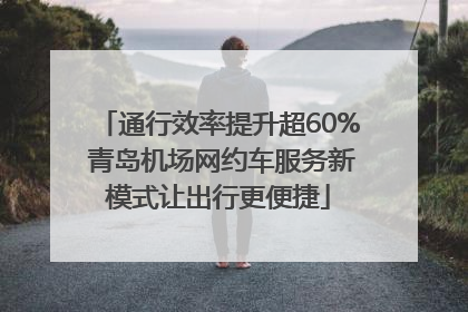 通行效率提升超60% 青岛机场网约车服务新模式让出行更便捷