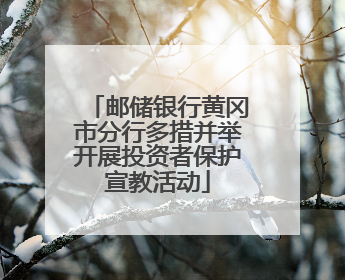 邮储银行黄冈市分行多措并举开展投资者保护宣教活动