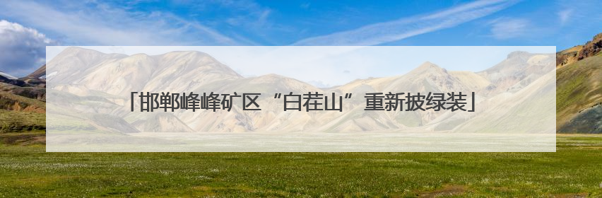 邯郸峰峰矿区“白茬山”重新披绿装
