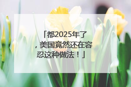 都2025年了，美国竟然还在容忍这种做法！
