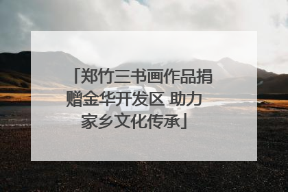 郑竹三书画作品捐赠金华开发区 助力家乡文化传承