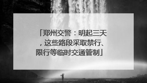 郑州交警：明起三天，这些路段采取禁行、限行等临时交通管制