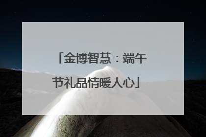 金博智慧：端午节礼品情暖人心