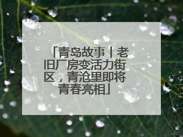 青岛故事丨老旧厂房变活力街区，青沧里即将青春亮相