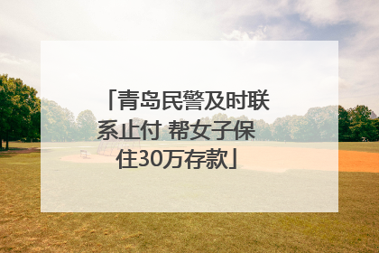 青岛民警及时联系止付 帮女子保住30万存款