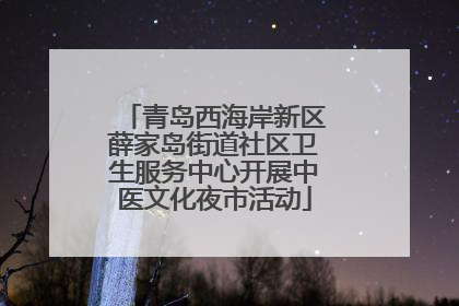 青岛西海岸新区薛家岛街道社区卫生服务中心开展中医文化夜市活动