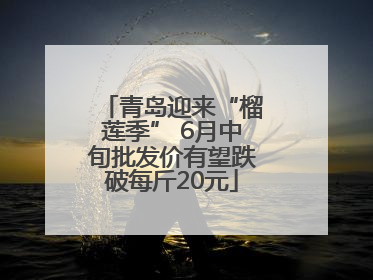 青岛迎来“榴莲季” 6月中旬批发价有望跌破每斤20元