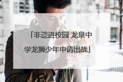 非遗进校园 龙泉中学龙狮少年申请出战