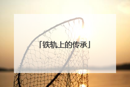 铁轨上的传承