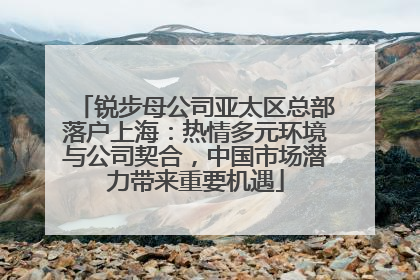 锐步母公司亚太区总部落户上海：热情多元环境与公司契合，中国市场潜力带来重要机遇
