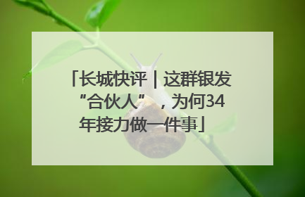 长城快评｜这群银发“合伙人”，为何34年接力做一件事
