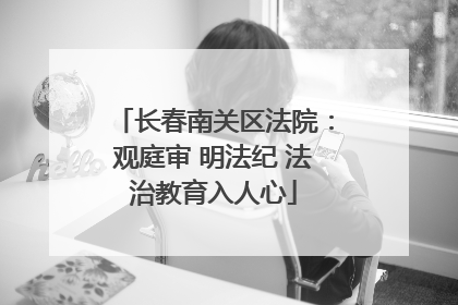 长春南关区法院：观庭审 明法纪 法治教育入人心