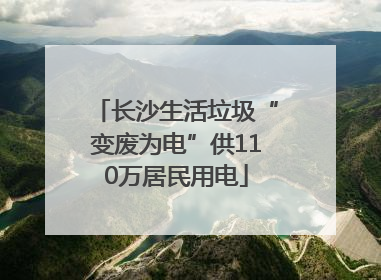 长沙生活垃圾“变废为电”供110万居民用电