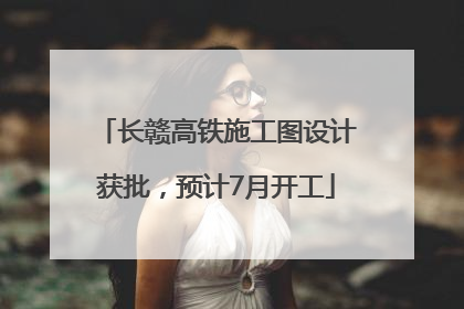 长赣高铁施工图设计获批，预计7月开工