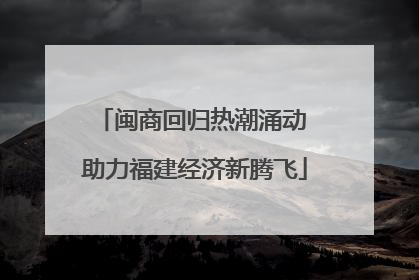 闽商回归热潮涌动 助力福建经济新腾飞