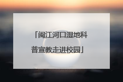 闽江河口湿地科普宣教走进校园
