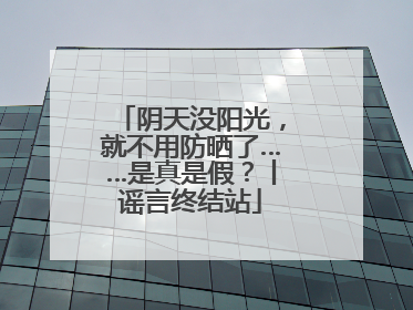 阴天没阳光，就不用防晒了……是真是假？丨谣言终结站