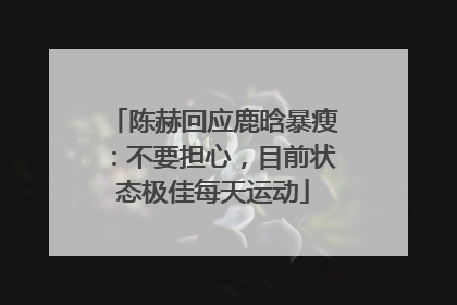 陈赫回应鹿晗暴瘦：不要担心，目前状态极佳每天运动