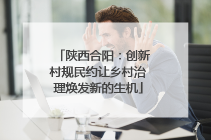 陕西合阳：创新村规民约让乡村治理焕发新的生机