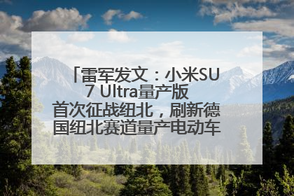 雷军发文：小米SU7 Ultra量产版首次征战纽北，刷新德国纽北赛道量产电动车圈速纪录，成为纽北史上最速量产电动车