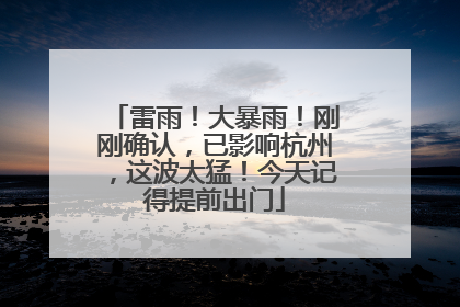 雷雨！大暴雨！刚刚确认，已影响杭州，这波太猛！今天记得提前出门