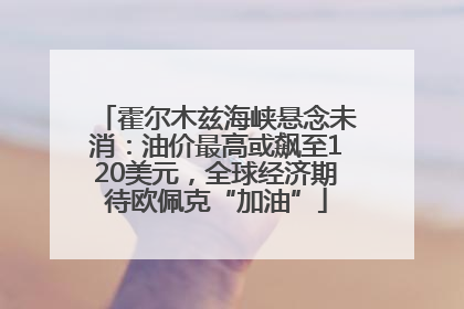 霍尔木兹海峡悬念未消：油价最高或飙至120美元，全球经济期待欧佩克“加油”