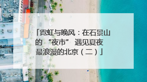 霓虹与晚风：在石景山的 “夜市” 遇见夏夜最浪漫的北京（二）