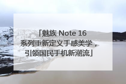 魅族 Note 16系列重新定义手感美学，引领国民手机新潮流