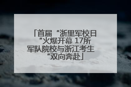 首届“浙里军校日“火爆开幕 17所军队院校与浙江考生“双向奔赴