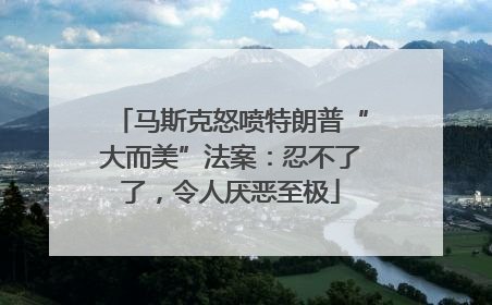 马斯克怒喷特朗普“大而美”法案：忍不了了，令人厌恶至极