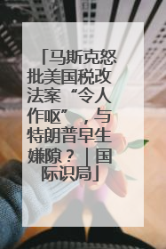马斯克怒批美国税改法案“令人作呕”，与特朗普早生嫌隙？｜国际识局