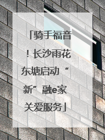 骑手福音！长沙雨花东塘启动“新”融e家关爱服务